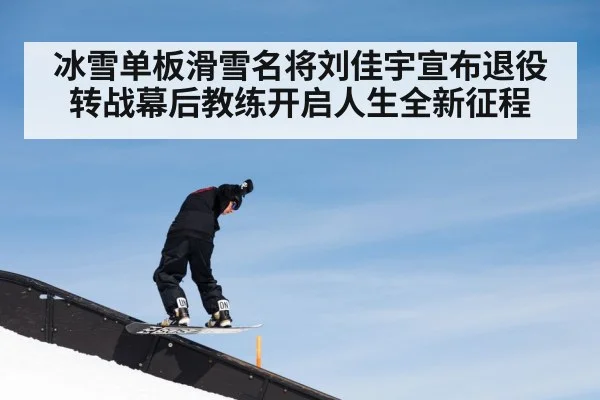 冰雪单板滑雪名将刘佳宇宣布退役转战幕后教练开启人生全新征程