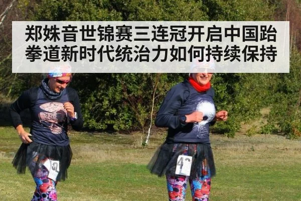 郑姝音世锦赛三连冠开启中国跆拳道新时代统治力如何持续保持