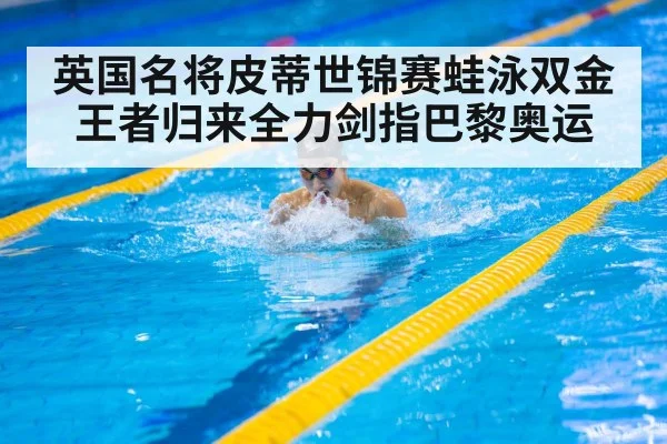 英国名将皮蒂世锦赛蛙泳双金王者归来全力剑指巴黎奥运
