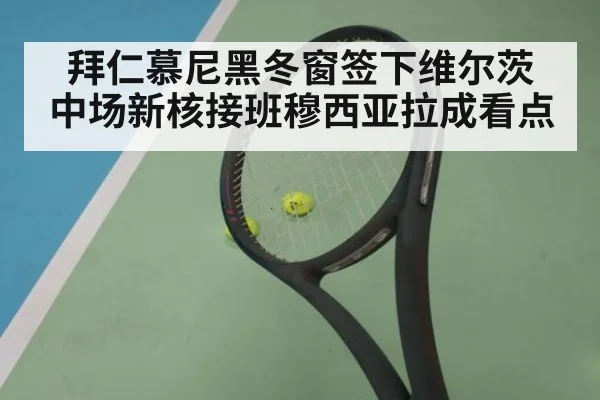 拜仁慕尼黑冬窗签下维尔茨 中场新核接班穆西亚拉成看点