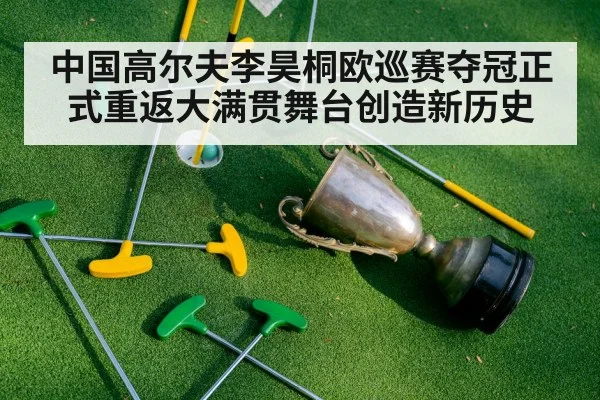 中国高尔夫李昊桐欧巡赛夺冠正式重返大满贯舞台创造新历史