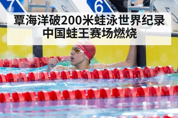 覃海洋破200米蛙泳世界纪录中国蛙王赛场燃烧