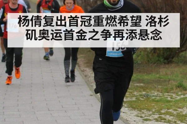 杨倩复出首冠重燃希望 洛杉矶奥运首金之争再添悬念