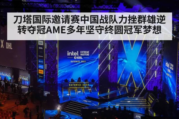 刀塔国际邀请赛中国战队力挫群雄逆转夺冠AME多年坚守终圆冠军梦想